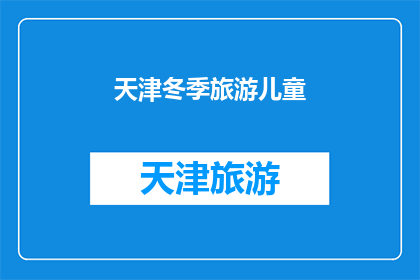 天津冬季旅游儿童(天津冬季旅游儿童：您是否准备好迎接这个季节的惊喜？)