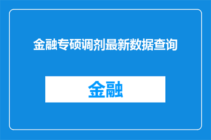 金融专硕调剂最新数据查询(金融专硕调剂最新数据查询：你了解最新的调剂信息了吗？)