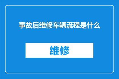 事故后维修车辆流程是什么(事故后车辆维修流程的疑问解答：您知道如何高效地处理事故后的车辆维修吗？)