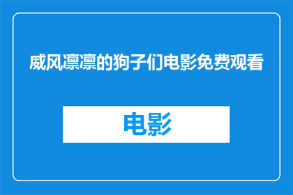威风凛凛的狗子们电影免费观看(威风凛凛的狗子们电影是否提供免费观看？)