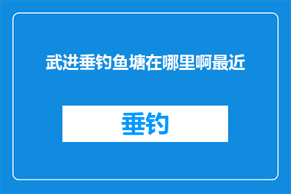 武进垂钓鱼塘在哪里啊最近(武进垂钓鱼塘的确切位置在哪里？最近有计划前往垂钓，希望了解相关信息)