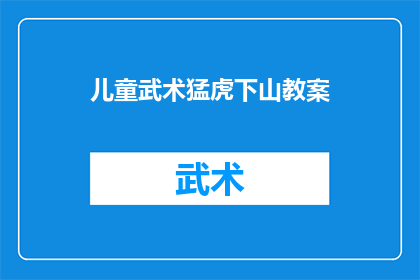 儿童武术猛虎下山教案(如何设计一个吸引儿童的武术课程，让他们在猛虎下山中体验武术的魅力？)
