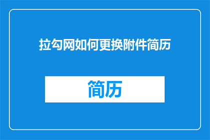 拉勾网如何更换附件简历(如何更换拉勾网上的附件简历？)