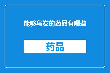 能够乌发的药品有哪些(哪些药品能助您乌发？)