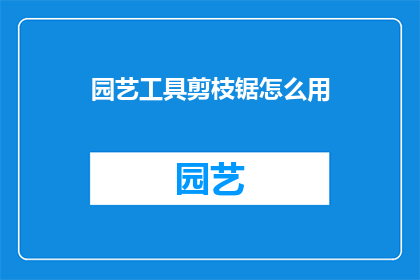 园艺工具剪枝锯怎么用(如何正确使用园艺工具剪枝锯？)