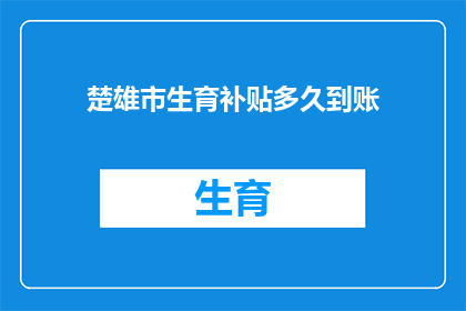 楚雄市生育补贴多久到账(楚雄市生育补贴何时能到账？)