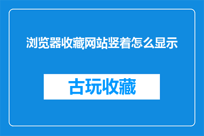浏览器收藏网站竖着怎么显示(如何将浏览器收藏的网站以竖向方式显示？)