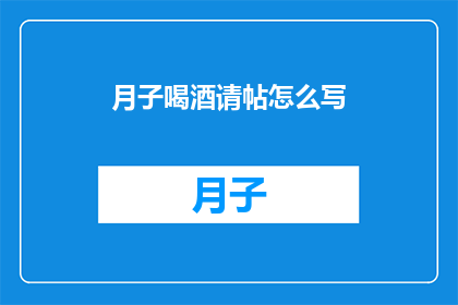 月子喝酒请帖怎么写(如何优雅地撰写月子期间的饮酒请帖？)