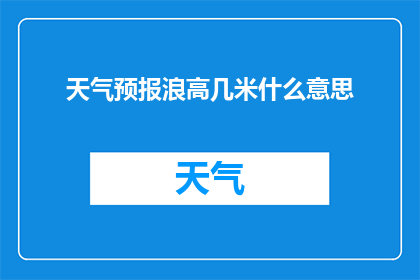 天气预报浪高几米什么意思(天气预报中的浪高几米是什么意思？)