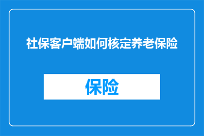 社保客户端如何核定养老保险(如何确保社保客户端准确核定养老保险？)