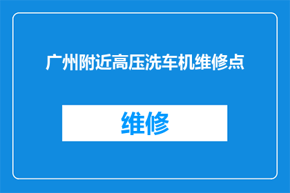 广州附近高压洗车机维修点(广州附近高压洗车机维修点在哪里？)