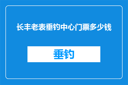 长丰老表垂钓中心门票多少钱(长丰老表垂钓中心门票价格是多少？)