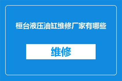 桓台液压油缸维修厂家有哪些(询问桓台地区液压油缸维修服务提供者有哪些？)