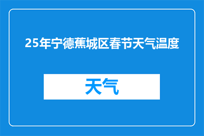 25年宁德蕉城区春节天气温度(25年宁德蕉城区春节期间的天气温度情况如何？)