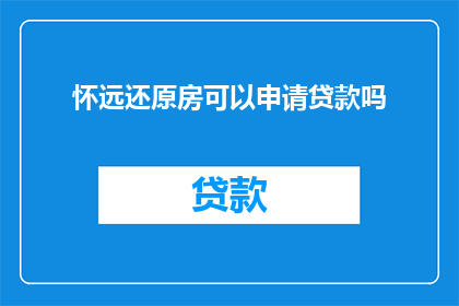怀远还原房可以申请贷款吗(怀远还原房能否申请贷款？)