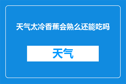 天气太冷香蕉会熟么还能吃吗(香蕉在寒冷天气下是否成熟？食用前需注意的事项)
