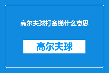 高尔夫球打金梯什么意思(高尔夫爱好者探讨：金梯高尔夫球场的神秘含义是什么？)