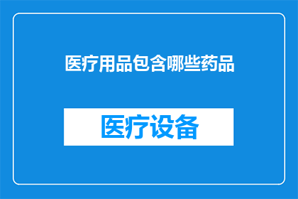 医疗用品包含哪些药品(医疗用品中包含哪些药品？)
