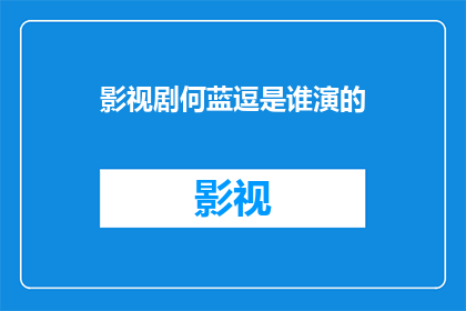 影视剧何蓝逗是谁演的(影视剧中，何蓝逗这一角色是由哪位演员精彩演绎的？)