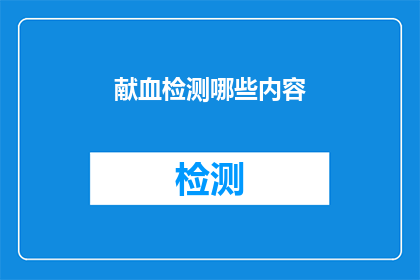 献血检测哪些内容(献血检测中应涵盖哪些关键内容？)