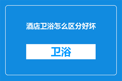 酒店卫浴怎么区分好坏(如何辨别酒店卫浴的优劣？)