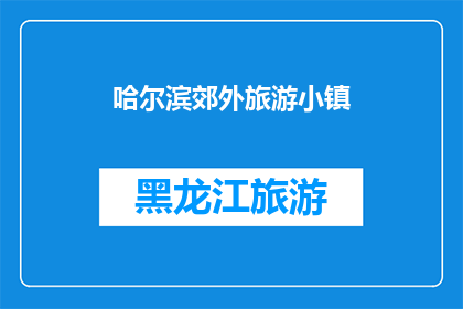 哈尔滨郊外旅游小镇(哈尔滨郊外的旅游小镇：一个令人向往的目的地吗？)
