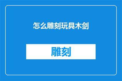 怎么雕刻玩具木剑(如何精确雕刻出栩栩如生的玩具木剑？)