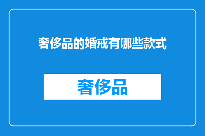 奢侈品的婚戒有哪些款式(奢侈品婚戒款式有哪些？)