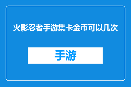 火影忍者手游集卡金币可以几次(火影忍者手游集卡金币使用次数有限制吗？)