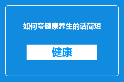 如何夸健康养生的话简短(如何简洁而有效地表达对健康养生的赞美？)