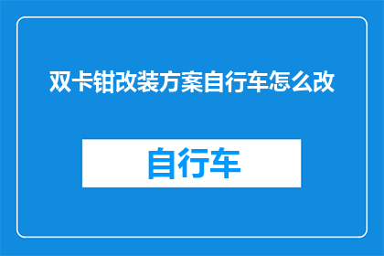 双卡钳改装方案自行车怎么改(如何将双卡钳自行车改装成更符合个人需求的款式？)