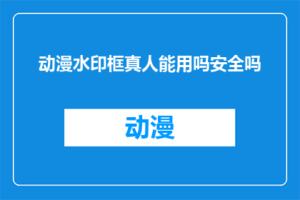 动漫水印框真人能用吗安全吗(动漫水印框是否适用于真人使用？其安全性如何？)