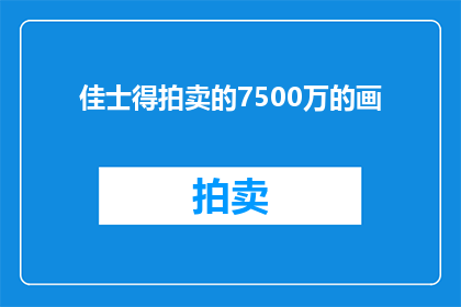 佳士得拍卖的7500万的画(佳士得拍卖的7500万画作，究竟隐藏着怎样的秘密？)