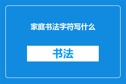 家庭书法字符写什么(家庭书法字符书写：你选择什么字体和内容？)