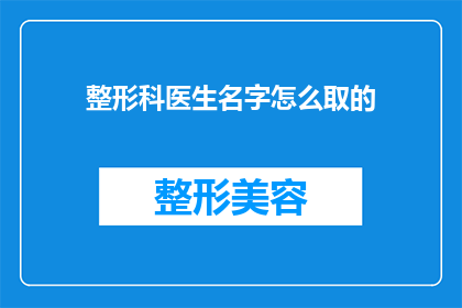 整形科医生名字怎么取的(如何命名整形科医生的名字？)