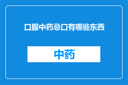 口服中药忌口有哪些东西(口服中药服用期间，有哪些食物和饮品是应当避免的？)