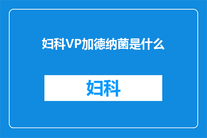 妇科VP加德纳菌是什么(妇科VP加德纳菌是什么？)