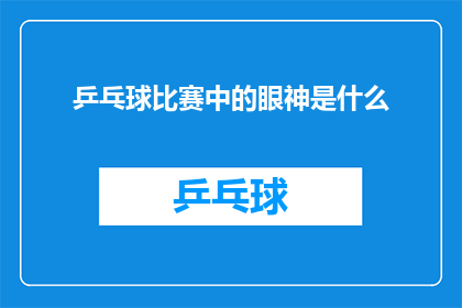 乒乓球比赛中的眼神是什么(在乒乓球比赛中，运动员们的眼神究竟隐藏着怎样的秘密？)