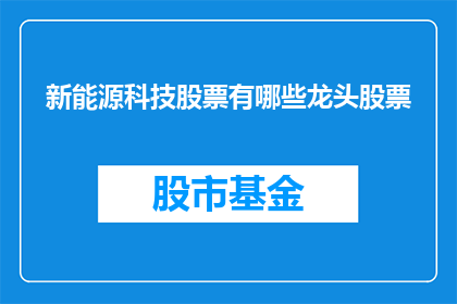 新能源科技股票有哪些龙头股票(新能源科技领域有哪些领军企业的股票值得关注？)