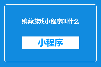 殡葬游戏小程序叫什么(殡葬游戏小程序的名字是什么？)