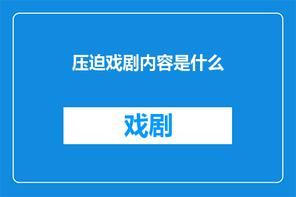 压迫戏剧内容是什么(压迫戏剧内容是什么？这一疑问句类型的长标题，旨在吸引读者的注意力，并激发他们对戏剧内容的好奇心通过将压迫与戏剧内容这两个关键词结合，我们可以创造出一个引人入胜的标题，同时保持简洁明了这样的标题不仅能够引起读者的兴趣，还能够引导他们进一步探索和了解戏剧背后的深层含义)