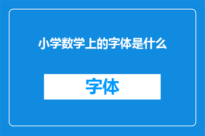 小学数学上的字体是什么(小学数学教学中，教师们通常使用哪种字体来呈现数学公式和解题步骤？)
