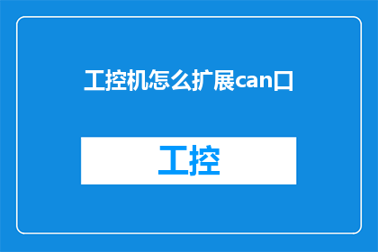 工控机怎么扩展can口(如何为工控机增加CAN接口以扩展通信能力？)