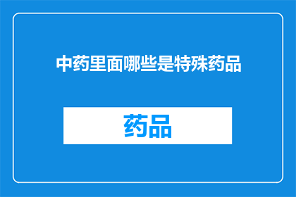 中药里面哪些是特殊药品(哪些中药属于特殊药品类别？)