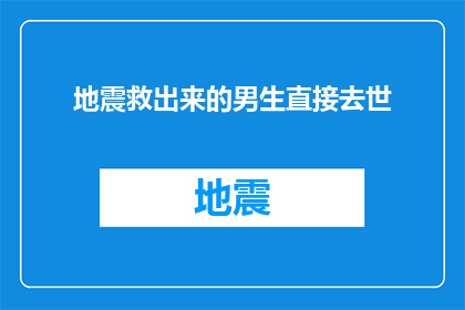 地震救出来的男生直接去世(地震中幸存的男生，为何最终不幸离世？)