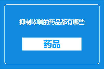 抑制哮喘的药品都有哪些(有哪些药物可以有效控制哮喘发作？)