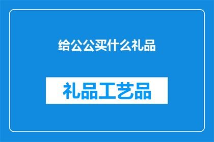 给公公买什么礼品(为公公挑选何种礼品？)