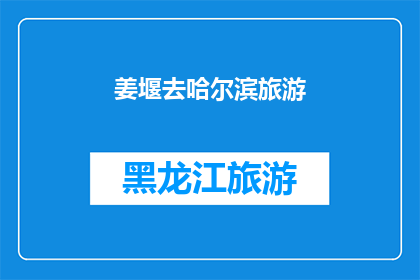 姜堰去哈尔滨旅游(姜堰人是否有机会去哈尔滨旅游？)