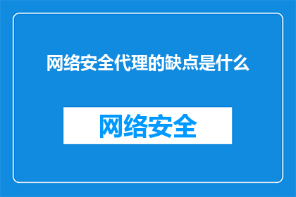 网络安全代理的缺点是什么(网络安全代理的局限性是什么？)