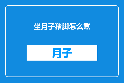 坐月子猪脚怎么煮(如何正确烹制坐月子期间的猪脚？)
